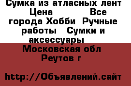 Сумка из атласных лент. › Цена ­ 6 000 - Все города Хобби. Ручные работы » Сумки и аксессуары   . Московская обл.,Реутов г.